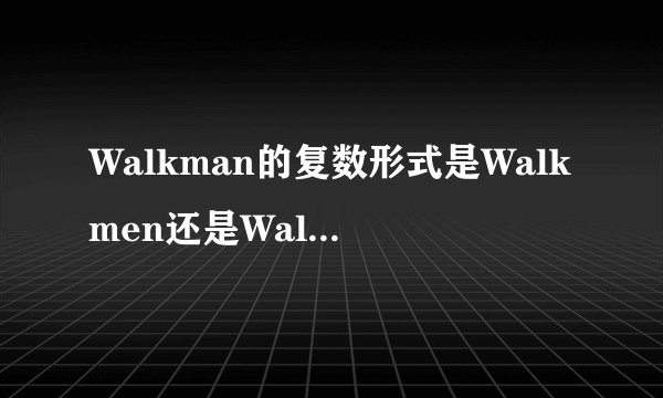 Walkman的复数形式是Walkmen还是Walkmans啊???
