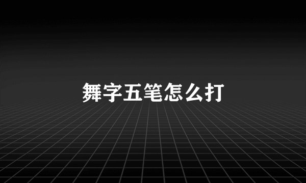 舞字五笔怎么打