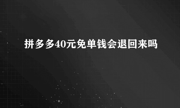 拼多多40元免单钱会退回来吗