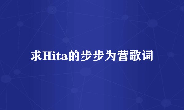 求Hita的步步为营歌词