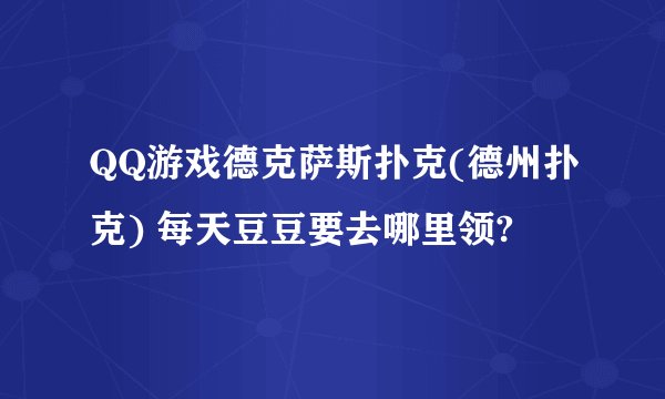 QQ游戏德克萨斯扑克(德州扑克) 每天豆豆要去哪里领?