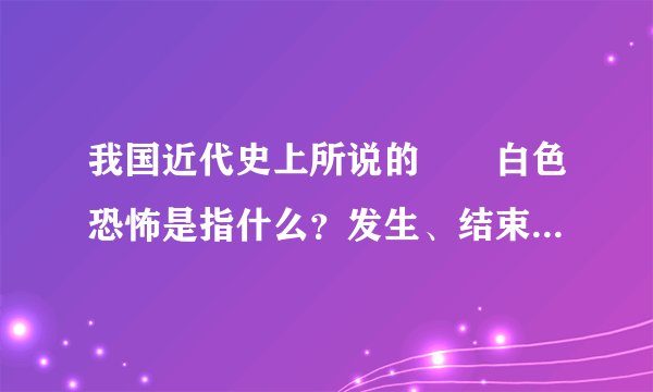 我国近代史上所说的――白色恐怖是指什么？发生、结束与何年？