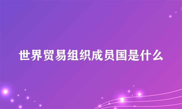 世界贸易组织成员国是什么