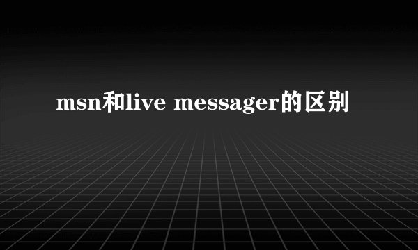 msn和live messager的区别