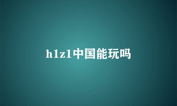 h1z1中国能玩吗