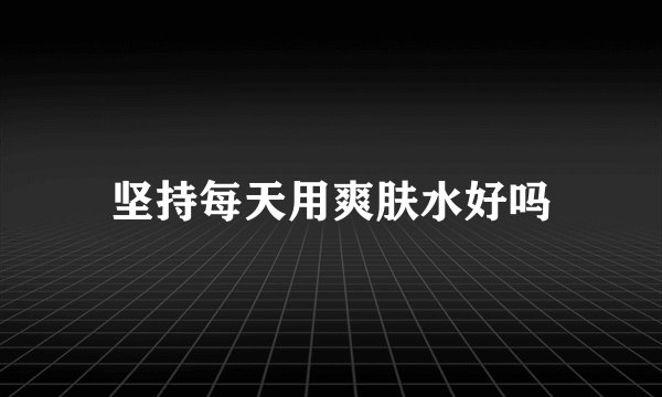 坚持每天用爽肤水好吗