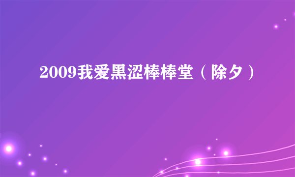 2009我爱黑涩棒棒堂(除夕)