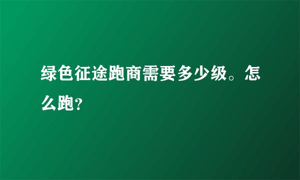 绿色征途跑商需要多少级。怎么跑？