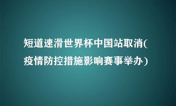 短道速滑世界杯中国站取消(疫情防控措施影响赛事举办)