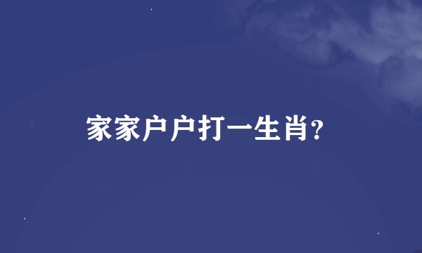 家家户户打一生肖？