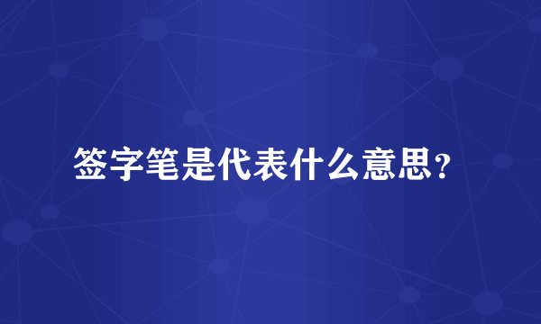 签字笔是代表什么意思？