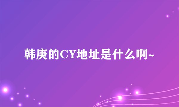 韩庚的CY地址是什么啊~