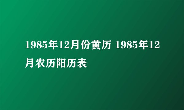 1985年12月份黄历 1985年12月农历阳历表