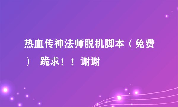 热血传神法师脱机脚本(免费) 跪求!!谢谢