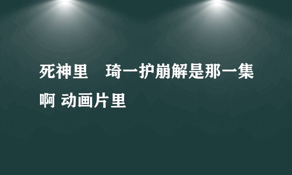 死神里黒琦一护崩解是那一集啊 动画片里