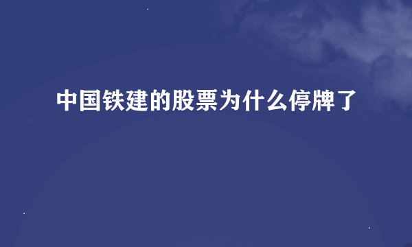 中国铁建的股票为什么停牌了