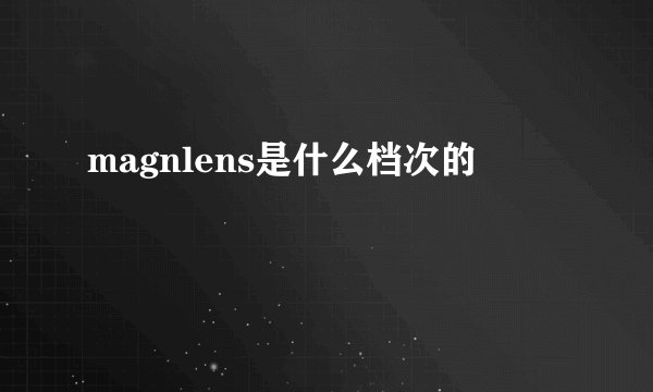 magnlens是什么档次的