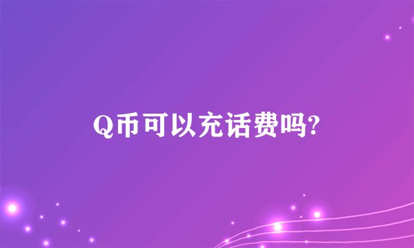 Q币可以充话费吗?
