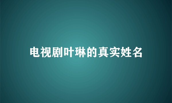 电视剧叶琳的真实姓名