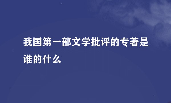我国第一部文学批评的专著是谁的什么
