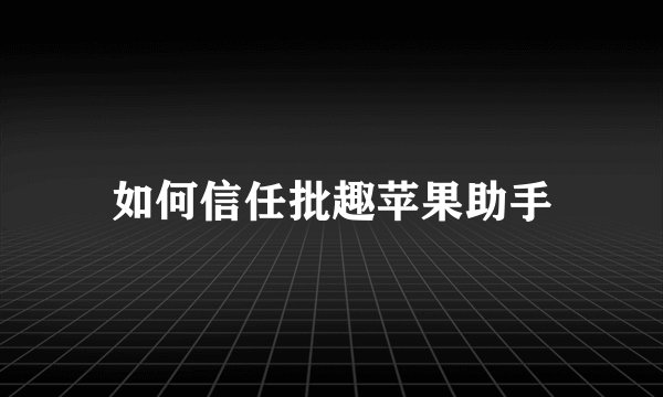 如何信任批趣苹果助手