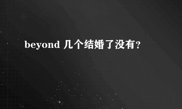 beyond 几个结婚了没有？
