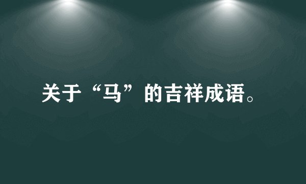 关于“马”的吉祥成语。