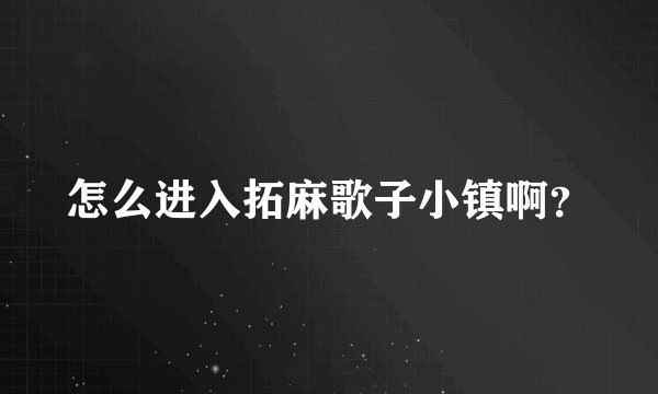 怎么进入拓麻歌子小镇啊？