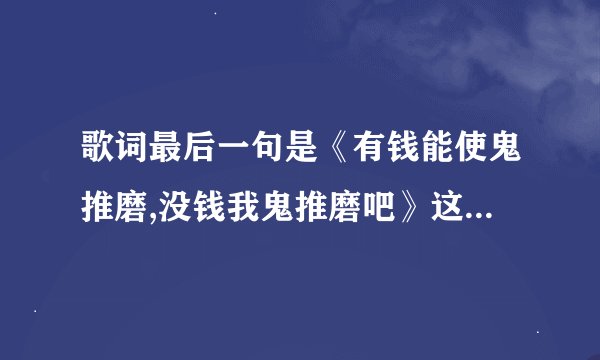 歌词最后一句是《有钱能使鬼推磨,没钱我鬼推磨吧》这是什么歌,是手机铃声