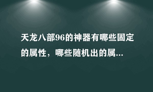 天龙八部96的神器有哪些固定的属性，哪些随机出的属性？说的详细点啊