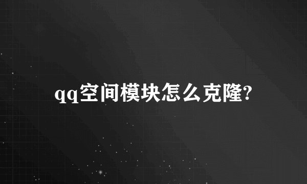 qq空间模块怎么克隆?