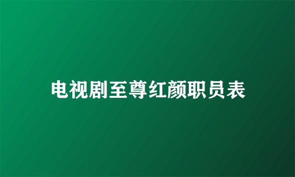 电视剧至尊红颜职员表