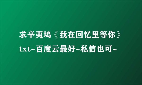 求辛夷坞《我在回忆里等你》txt~百度云最好~私信也可~