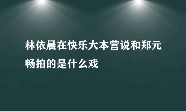 林依晨在快乐大本营说和郑元畅拍的是什么戏