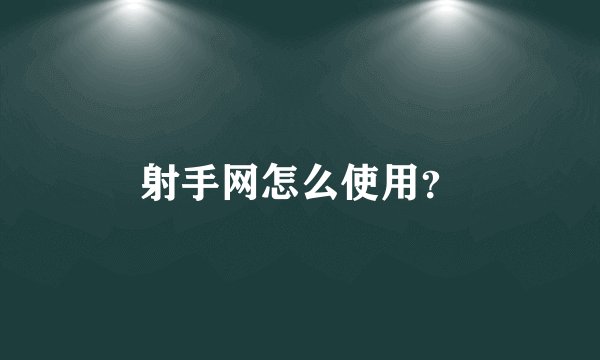 射手网怎么使用？