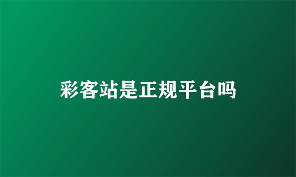 彩客站是正规平台吗