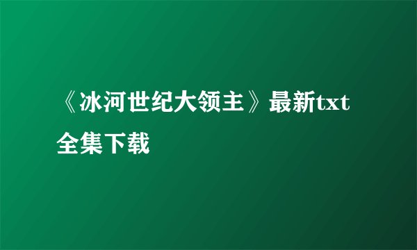 《冰河世纪大领主》最新txt全集下载