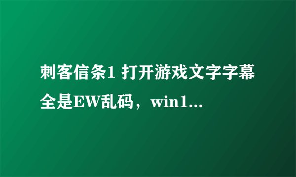 刺客信条1 打开游戏文字字幕全是EW乱码，win10系统能解决吗?