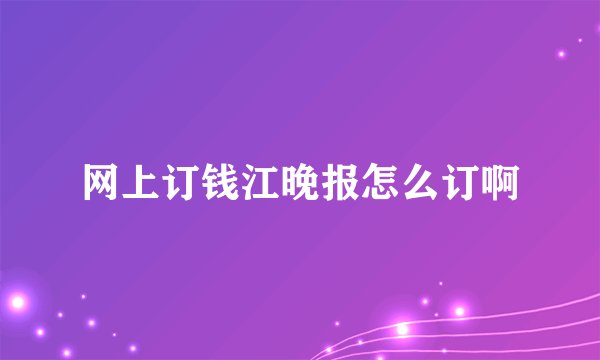 网上订钱江晚报怎么订啊