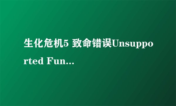 生化危机5 致命错误Unsupported Function