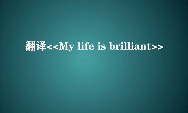 翻译<<My life is brilliant>>