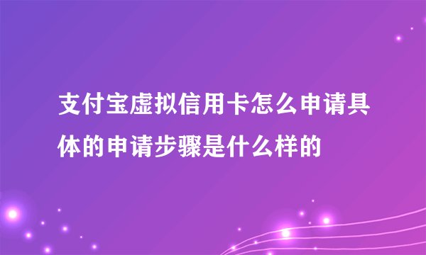 支付宝虚拟信用卡怎么申请具体的申请步骤是什么样的