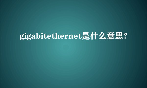 gigabitethernet是什么意思?