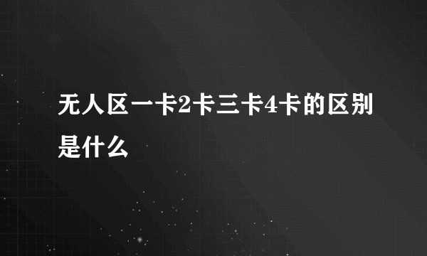 无人区一卡2卡三卡4卡的区别是什么