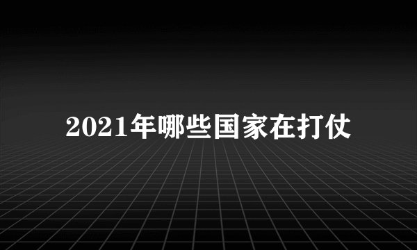 2021年哪些国家在打仗