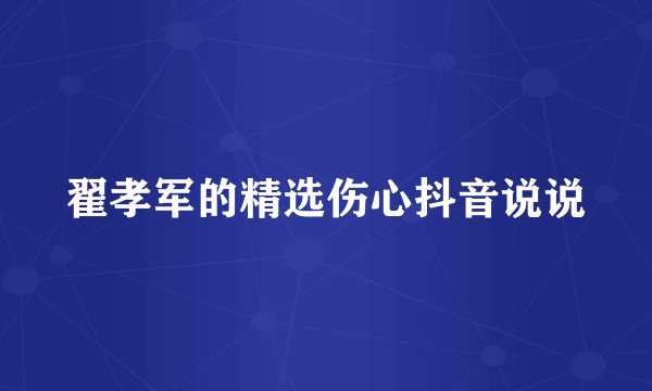翟孝军的精选伤心抖音说说
