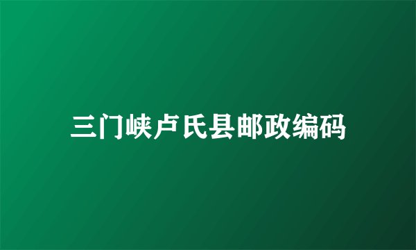 三门峡卢氏县邮政编码