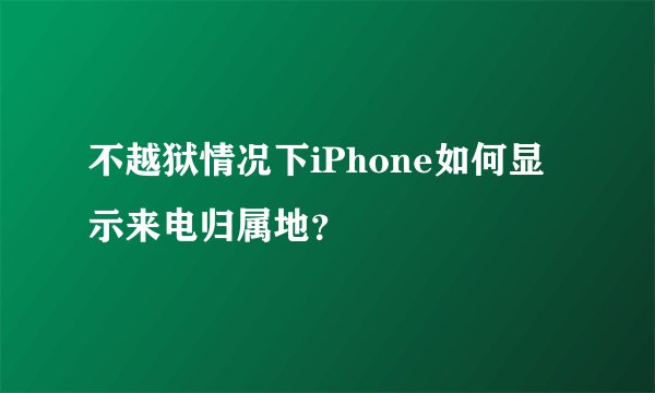 不越狱情况下iPhone如何显示来电归属地？