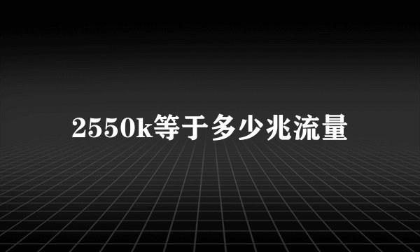 2550k等于多少兆流量