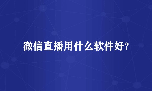 微信直播用什么软件好?